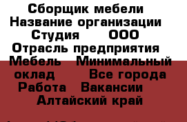 Сборщик мебели › Название организации ­ Студия 71 , ООО › Отрасль предприятия ­ Мебель › Минимальный оклад ­ 1 - Все города Работа » Вакансии   . Алтайский край